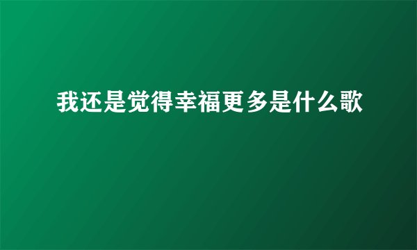 我还是觉得幸福更多是什么歌
