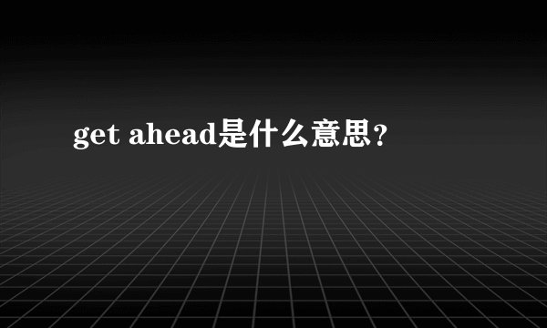 get ahead是什么意思？