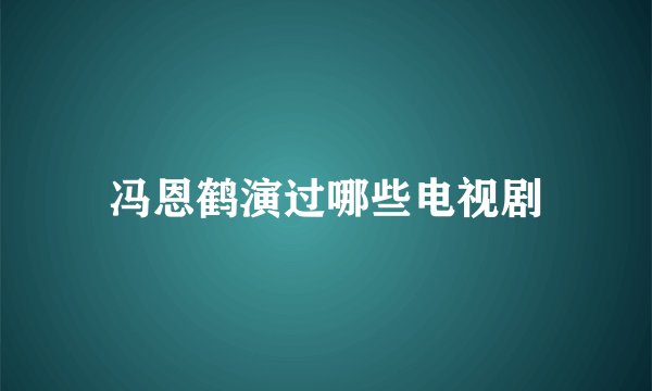 冯恩鹤演过哪些电视剧