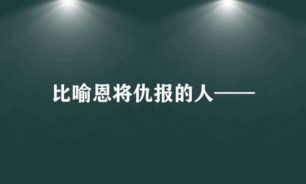比喻恩将仇报的人——