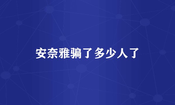 安奈雅骗了多少人了