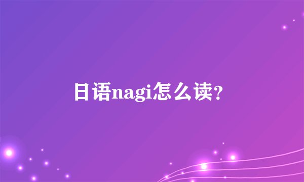 日语nagi怎么读？