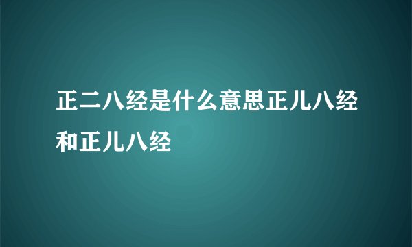 正二八经是什么意思正儿八经和正儿八经