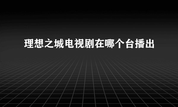 理想之城电视剧在哪个台播出