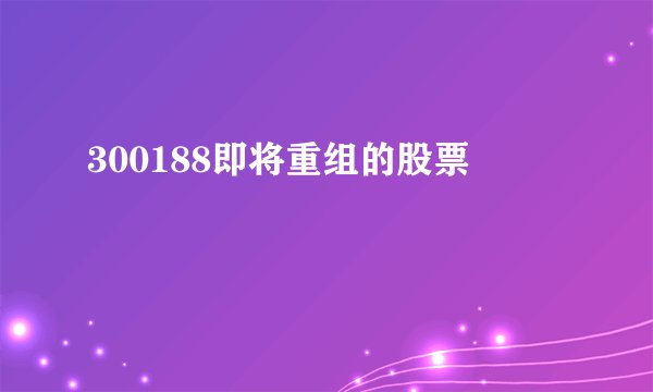 300188即将重组的股票