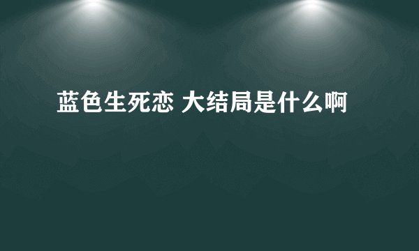 蓝色生死恋 大结局是什么啊