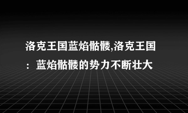 洛克王国蓝焰骷髅,洛克王国：蓝焰骷髅的势力不断壮大