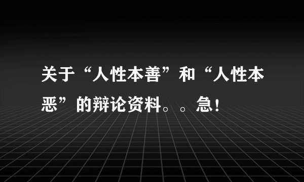 关于“人性本善”和“人性本恶”的辩论资料。。急！