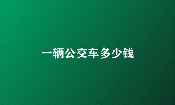 一辆公交车多少钱