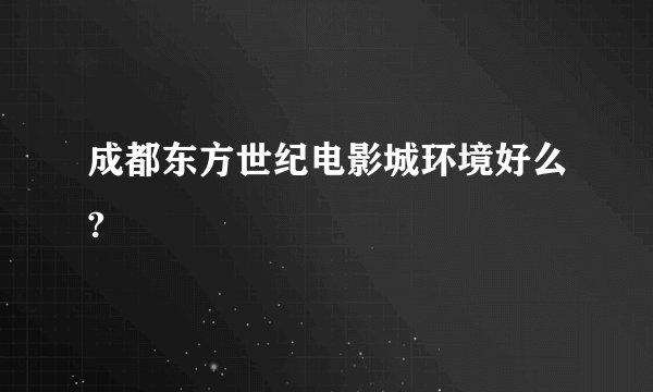 成都东方世纪电影城环境好么?