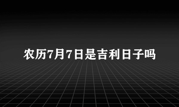 农历7月7日是吉利日子吗