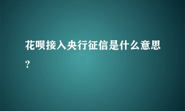 花呗接入央行征信是什么意思？