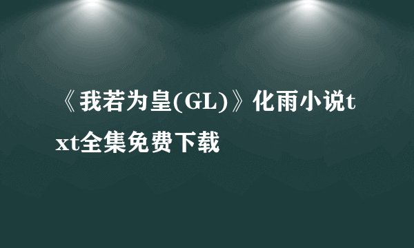 《我若为皇(GL)》化雨小说txt全集免费下载