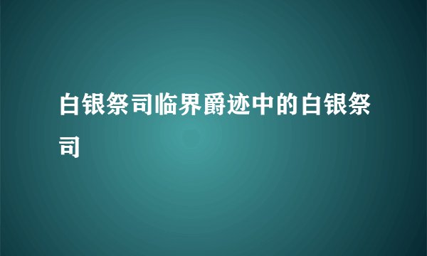 白银祭司临界爵迹中的白银祭司