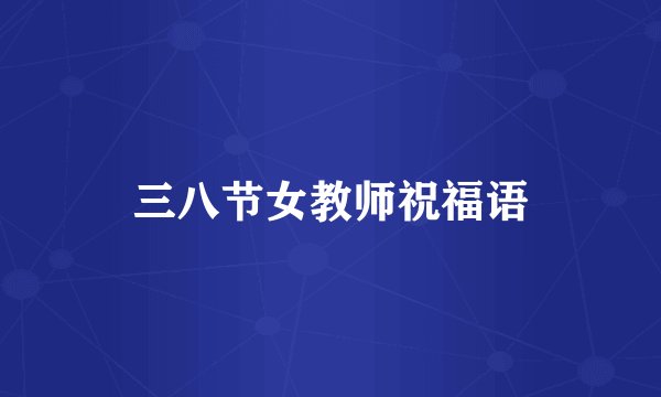 三八节女教师祝福语
