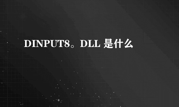 DINPUT8。DLL 是什么