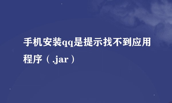 手机安装qq是提示找不到应用程序（.jar）