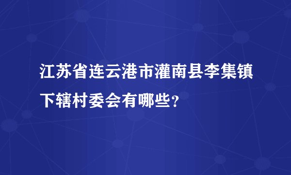 江苏省连云港市灌南县李集镇下辖村委会有哪些？