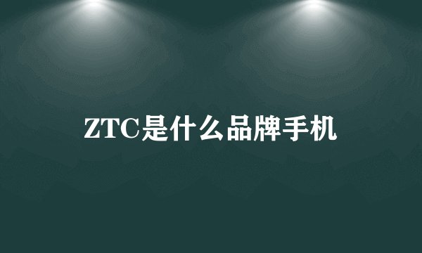 ZTC是什么品牌手机