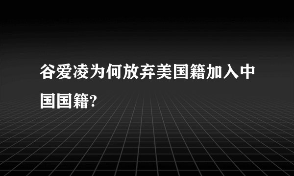 谷爱凌为何放弃美国籍加入中国国籍?