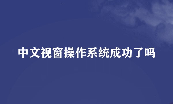中文视窗操作系统成功了吗