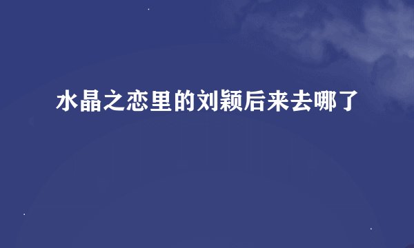 水晶之恋里的刘颖后来去哪了