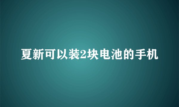 夏新可以装2块电池的手机