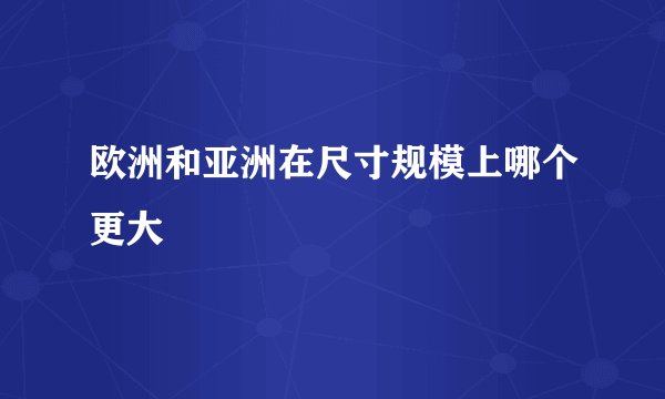 欧洲和亚洲在尺寸规模上哪个更大