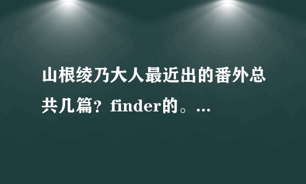 山根绫乃大人最近出的番外总共几篇？finder的。都是什么？