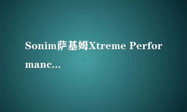Sonim萨基姆Xtreme Performance XP3 极限三防手机-适合户外运动爱好者