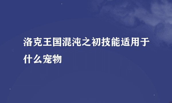 洛克王国混沌之初技能适用于什么宠物