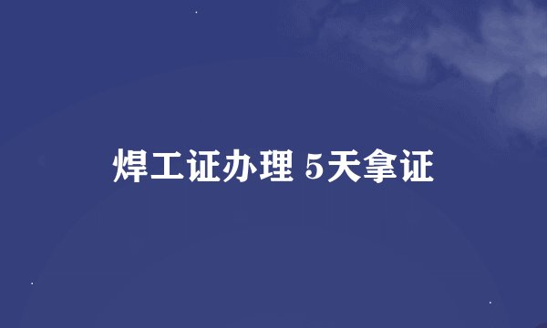 焊工证办理 5天拿证