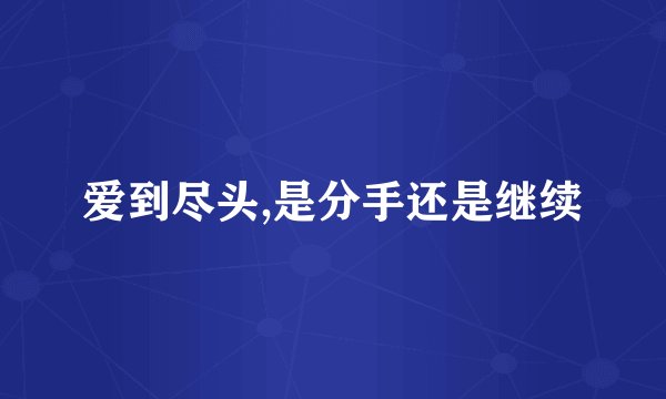 爱到尽头,是分手还是继续
