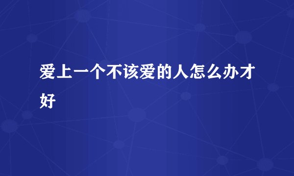 爱上一个不该爱的人怎么办才好
