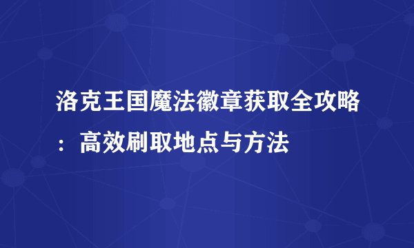 洛克王国魔法徽章获取全攻略：高效刷取地点与方法