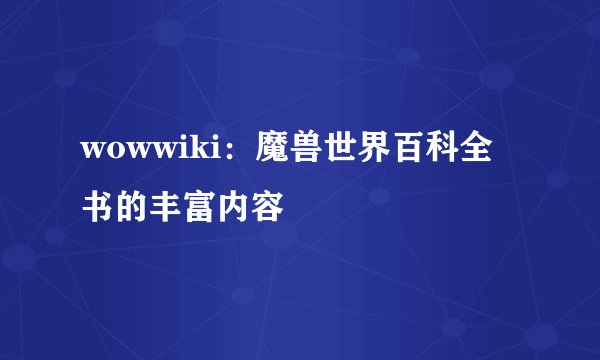 wowwiki：魔兽世界百科全书的丰富内容