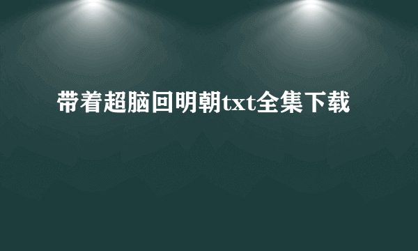 带着超脑回明朝txt全集下载