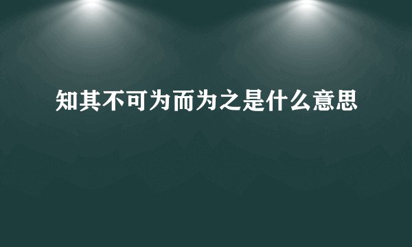 知其不可为而为之是什么意思
