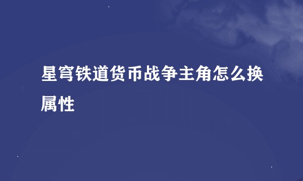 星穹铁道货币战争主角怎么换属性