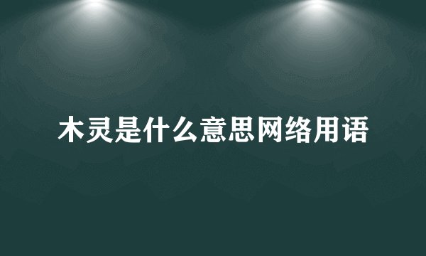 木灵是什么意思网络用语
