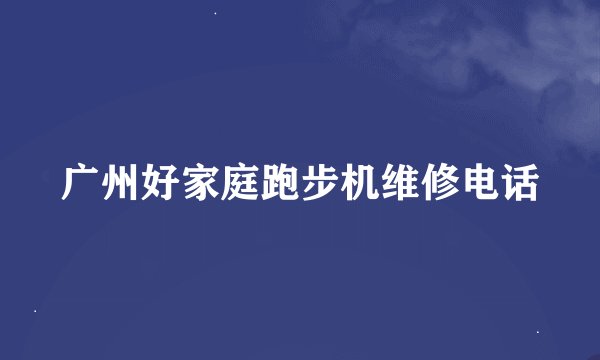 广州好家庭跑步机维修电话