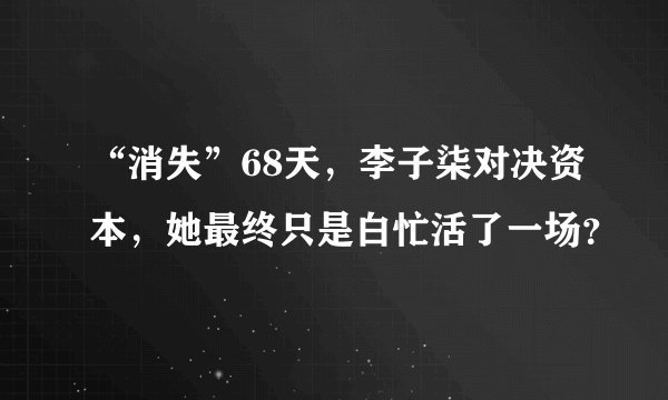 “消失”68天，李子柒对决资本，她最终只是白忙活了一场？