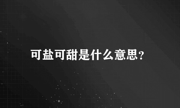 可盐可甜是什么意思？