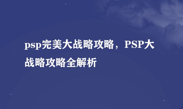 psp完美大战略攻略，PSP大战略攻略全解析