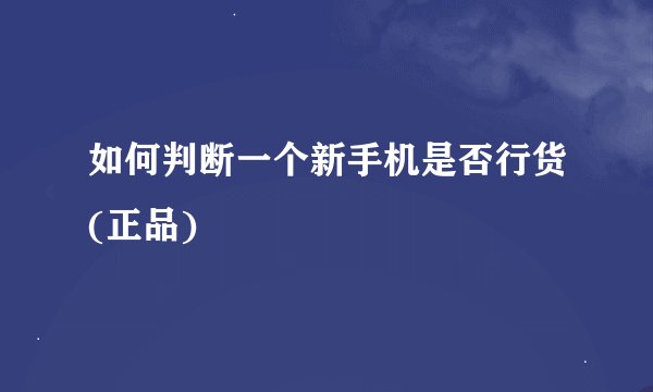 如何判断一个新手机是否行货(正品)