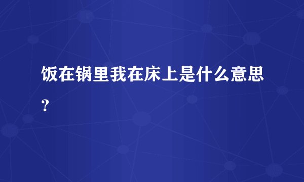 饭在锅里我在床上是什么意思？