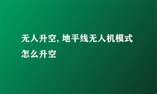 无人升空, 地平线无人机模式怎么升空