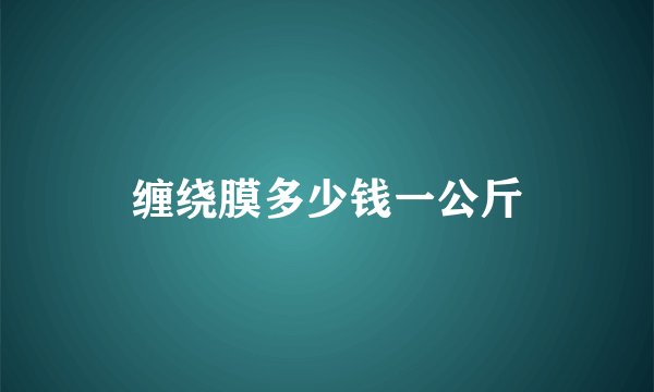 缠绕膜多少钱一公斤