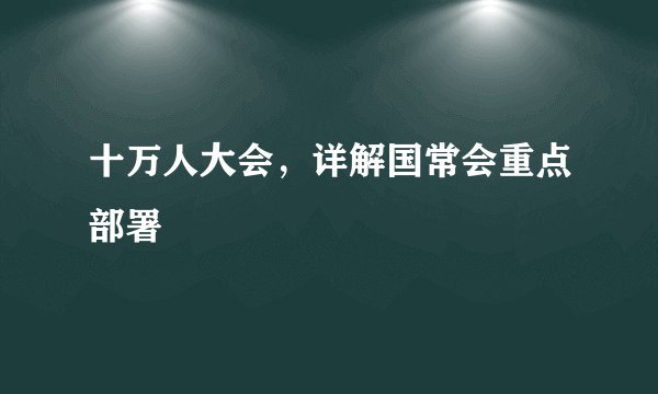 十万人大会，详解国常会重点部署