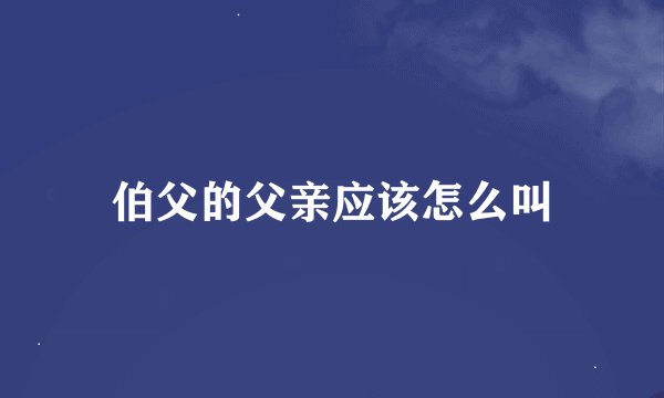 伯父的父亲应该怎么叫